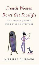 French Women Don't Get Facelifts: The Secret of Aging with Style & Attitude