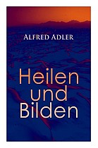 Alfred Adler: Heilen und Bilden: Der Aggressionstrieb im Leben und in der Neurose, Das Zärtlichkeitsbedürfnis des Kindes, Über neuro