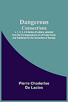Dangerous Connections, v. 1, 2, 3, 4 A Series of Letters, selected from the Correspondence of a Private Circle; and Published for the Instruction of Society.