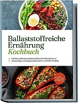 Ballaststoffreiche Ernährung Kochbuch: Mit den leckersten ballaststoffreichen Rezepten zur Wunschfigur, einem gesunden Darm und mehr Vitalität - inkl. Aufstrichen, Fingerfood & Desserts