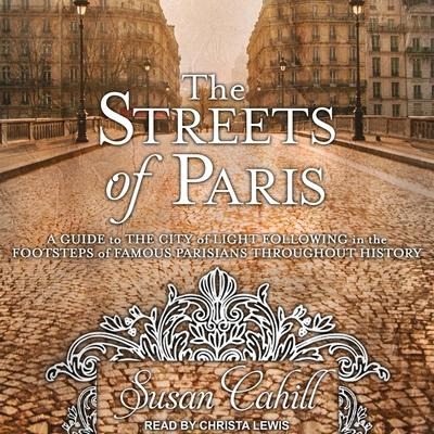 The Streets of Paris Lib/E: A Guide to the City of Light Following in the Footsteps of Famous Parisians Throughout History (audiobook)