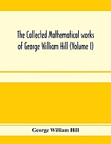 The collected mathematical works of George William Hill (Volume I)