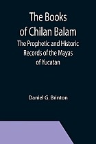 The Books of Chilan Balam: The Prophetic and Historic Records of the Mayas of Yucatan