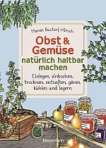 Obst & Gemüse natürlich haltbar machen - Einlegen, einkochen, trocknen, entsaften, Milchsäuregärung, Kühlen, Lagern - Vorräte zur Selbstversorgung einfach selbst anlegen