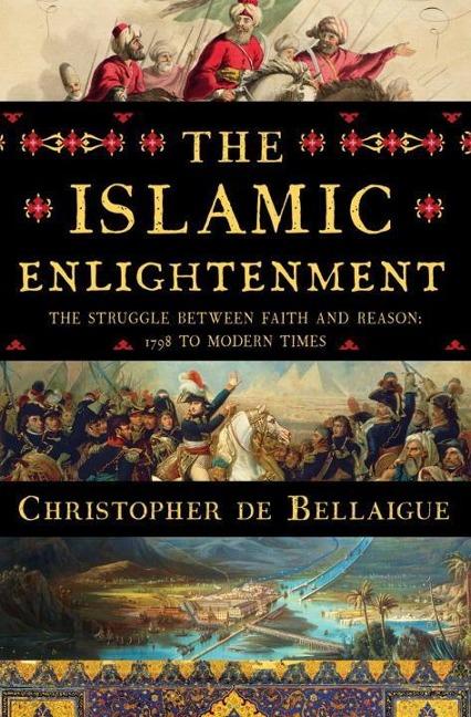 The Islamic Enlightenment: The Struggle Between Faith and Reason, 1798 to Modern Times