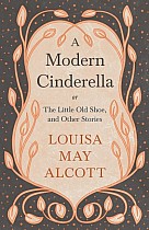 A Modern Cinderella;or, The Little Old Shoe, and Other Stories