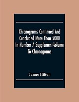 Chronograms Continued And Concluded More Than 5000 In Number A Supplement-Volume To Chronograms