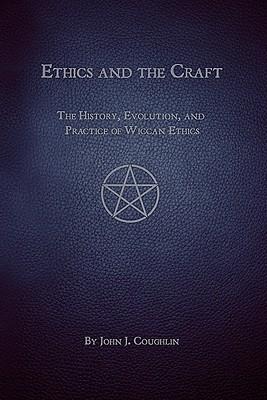 Ethics and the Craft: The History, Evolution, and Practice of Wiccan Ethics