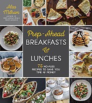 Prep-Ahead Breakfasts and Lunches: 75 No-Fuss Recipes to Save You Time and Money