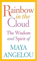 Rainbow in the Cloud: The Wisdom and Spirit of Maya Angelou