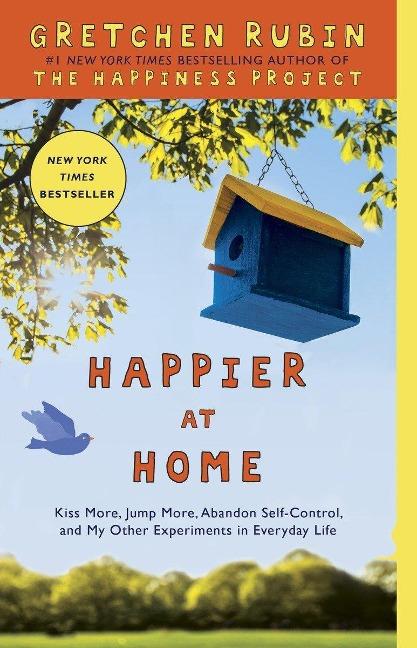 Happier at Home: Kiss More, Jump More, Abandon Self-Control, and My Other Experiments in Everyday Life