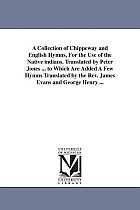 A Collection of Chippeway and English Hymns, For the Use of the Native indians. Translated by Peter Jones ... to Which Are Added A Few Hymns Translate