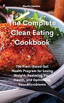 The Complete Clean Eating Cookbook: The Plant-Based Gut Health Program for Losing Weight, Restoring Your Health, and Optimizing Your Microbiome