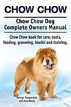 Chow Chow. Chow Chow Dog Complete Owners Manual. Chow Chow book for care, costs, feeding, grooming, health and training.