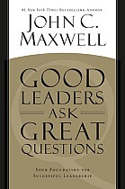 Good Leaders Ask Great Questions: Your Foundation for Successful Leadership