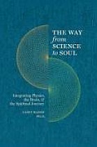 The Way from Science to Soul; Integrating Physics, the Brain, and the Spiritual Journey