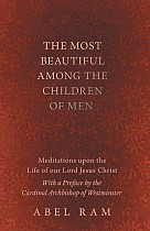 The Most Beautiful Among the Children of Men - Meditations upon the Life of our Lord Jesus Christ - With a Preface by the Cardinal Archbishop of Westminster